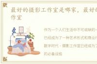 最好的摄影工作室是哪家，最好的摄影工作室