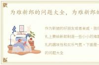 为难新郎的问题大全，为难新郎的问题