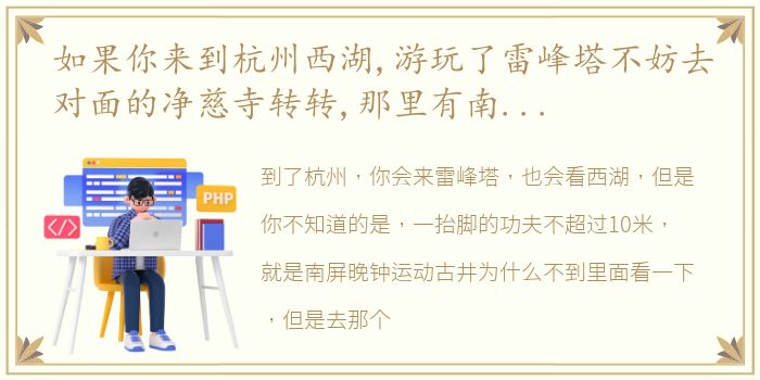 如果你来到杭州西湖,游玩了雷峰塔不妨去对面的净慈寺转转,那里有南屏晚钟,运木古井