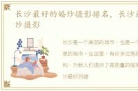 长沙最好的婚纱摄影排名，长沙最好的婚纱摄影