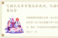 巴赫认定东京奥运会成功，巴赫称赞东京奥运会