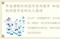 年度耀眼时刻创作者刘德华 和创作者共情的刘德华真的让人感动