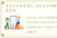鱼为什么要有尾巴 为什么全网都在问我鱼尾是谁
