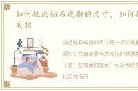 如何挑选钻石戒指的尺寸，如何挑选钻石戒指