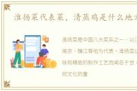 淮扬菜代表菜，清蒸鸡是什么地方的菜