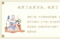 被黑了出黑方法，被黑了