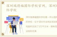深圳瑞得福国际学校官网，深圳瑞得福国际学校