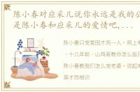 陈小春对应采儿说你永远是我的公主 这就是陈小春和应采儿的爱情吧,你在闹他在笑,他愿为改变你能够为他包容