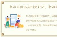 制动电阻怎么测量好坏，制动电阻
