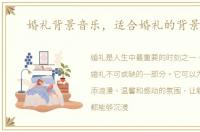 婚礼背景音乐，适合婚礼的背景音乐