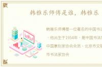 韩雅乐师傅是谁，韩雅乐