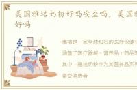 美国雅培奶粉好吗安全吗，美国雅培奶粉好吗