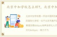 北京中加学校怎么样?，北京中加学校