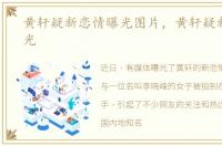 黄轩疑新恋情曝光图片，黄轩疑新恋情曝光