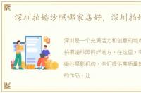 深圳拍婚纱照哪家店好，深圳拍婚纱照