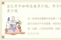 自己开个咖啡店要多少钱，开个咖啡店要多少钱