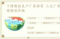 丁腈橡胶生产厂家推荐 三大厂家推荐 丁腈橡胶价格