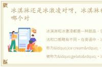 冰淇淋还是冰激凌对呀，冰淇淋和冰激凌哪个对