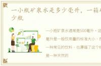 一小瓶矿泉水是多少毫升，一箱矿泉水多少瓶