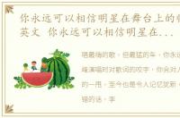 你永远可以相信明星在舞台上的临场发挥英文 你永远可以相信明星在舞台上的临场发挥