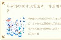 外景婚纱照片欣赏图片，外景婚纱照片欣赏