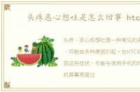 头疼恶心想吐是怎么回事 htc8s