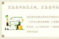 宝岛卤肉饭怎么做，宝岛卤肉饭加盟