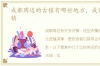成都周边的古镇有哪些地方，成都周边古镇