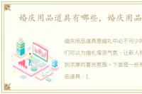 婚庆用品道具有哪些，婚庆用品道具
