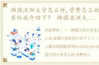 韩国汉阳大学怎么样,学费怎么收,希望大家给我介绍下？ 韩国亚洲大学留学费用