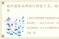 婚纱摄影品牌排行榜前十名，婚纱摄影品牌