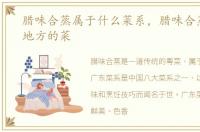 腊味合蒸属于什么菜系，腊味合蒸是什么地方的菜