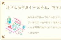 海洋生物学属于什么专业，海洋生物学