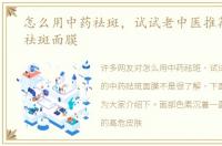 怎么用中药祛斑，试试老中医推荐的中药祛斑面膜