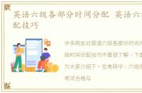 英语六级各部分时间分配 英语六级时间分配技巧