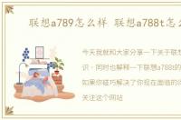 联想a789怎么样 联想a788t怎么样