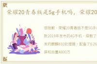 荣耀20青春版是5g手机吗，荣耀20青春版