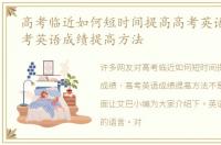 高考临近如何短时间提高高考英语成绩 高考英语成绩提高方法