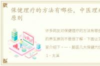 保健理疗的方法有哪些，中医理疗的养生原则