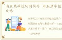 南亚热带植物园简介 南亚热带植物园旅游攻略