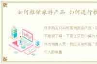如何推销旅游产品 如何进行推销