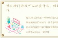 婚礼堵门游戏可以玩些什么，结婚堵门游戏