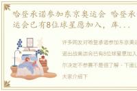 哈登承诺参加东京奥运会 哈登承诺出战奥运会已有8位球星愿加入，库里米切尔决定不参赛