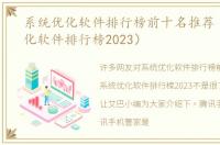 系统优化软件排行榜前十名推荐（系统优化软件排行榜2023）