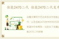 佳能2470二代 佳能2470二代发布时间