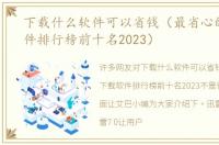 下载什么软件可以省钱（最省心的下载软件排行榜前十名2023）