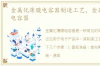 金属化薄膜电容器制造工艺，金属化薄膜电容器