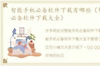智能手机必备软件下载有哪些（智能手机必备软件下载大全）