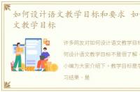 如何设计语文教学目标和要求 如何设计语文教学目标
