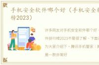 手机安全软件哪个好（手机安全软件排行榜2023）